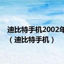 迪比特手机2002年大全(迪比特手机)