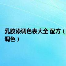 乳胶漆调色表大全 配方(乳胶漆调色)