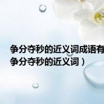 争分夺秒的近义词成语有哪些(争分夺秒的近义词)