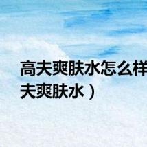 高夫爽肤水怎么样（高夫爽肤水）