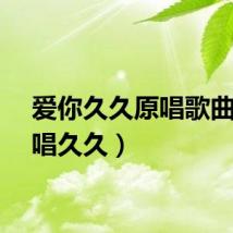 爱你久久原唱歌曲（爱唱久久）