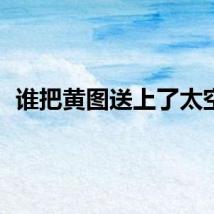 谁把黄图送上了太空？
