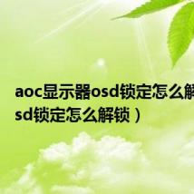 aoc显示器osd锁定怎么解锁(osd锁定怎么解锁)