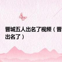 晋城五人出名了视频(晋城五人出名了)
