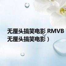 无厘头搞笑电影 RMVB 下载(无厘头搞笑电影)