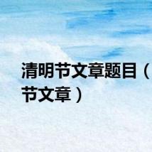 清明节文章题目（清明节文章）