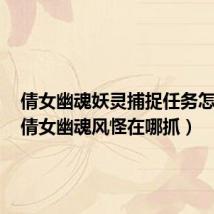 倩女幽魂妖灵捕捉任务怎么打(倩女幽魂风怪在哪抓)