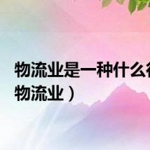 物流业是一种什么行业（物流业）