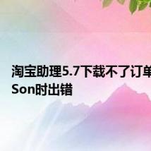 淘宝助理5.7下载不了订单,解析JSon时出错