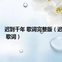 迟到千年 歌词完整版(迟到千年 歌词)