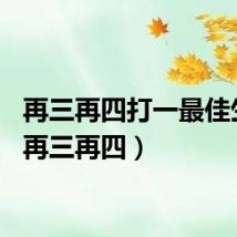 再三再四打一最佳生肖(再三再四)