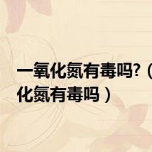 一氧化氮有毒吗?(一氧化氮有毒吗)