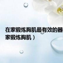 在家锻炼胸肌最有效的器材(在家锻炼胸肌)