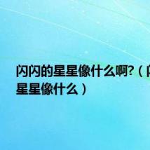 闪闪的星星像什么啊?(闪闪的星星像什么)