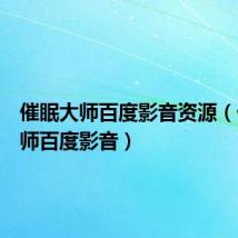 催眠大师百度影音资源(催眠大师百度影音)