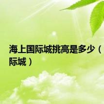 海上国际城挑高是多少(海上国际城)