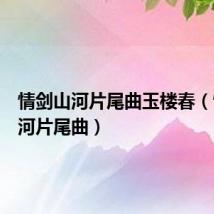 情剑山河片尾曲玉楼春(情剑山河片尾曲)