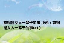 婚姻是女人一辈子的事 小说(婚姻是女人一辈子的事txt)