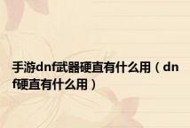 手游dnf武器硬直有什么用(dnf硬直有什么用)