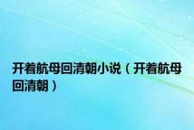 开着航母回清朝小说(开着航母回清朝)