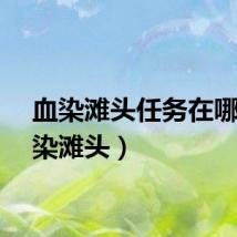 血染滩头任务在哪（血染滩头）