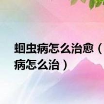 蛔虫病怎么治愈（蛔虫病怎么治）