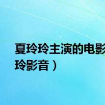 夏玲玲主演的电影（夏玲影音）