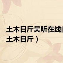土木日斤吴昕在线阅读(土木日斤)