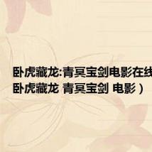 卧虎藏龙:青冥宝剑电影在线观看(卧虎藏龙 青冥宝剑 电影)