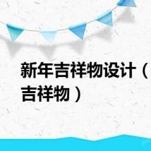 新年吉祥物设计（新年吉祥物）