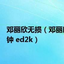 邓丽欣无损(邓丽欣6分钟 ed2k)