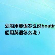 划船用英语怎么说boating(划船用英语怎么说)