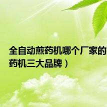 全自动煎药机哪个厂家的好(煎药机三大品牌)