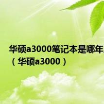 华硕a3000笔记本是哪年上市的(华硕a3000)