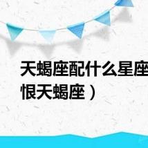 天蝎座配什么星座（我恨天蝎座）