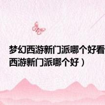 梦幻西游新门派哪个好看(梦幻西游新门派哪个好)