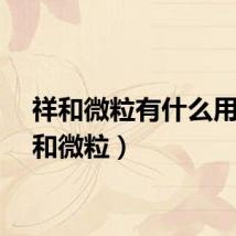 祥和微粒有什么用（祥和微粒）