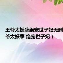 王爷太妖孽绝宠世子妃无删减(王爷太妖孽 绝宠世子妃)