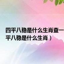 四平八稳是什么生肖查一下(四平八稳是什么生肖)