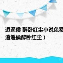 逍遥侯 醉卧红尘小说免费阅读(逍遥侯醉卧红尘)