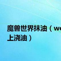 魔兽世界抹油(wow火上浇油)
