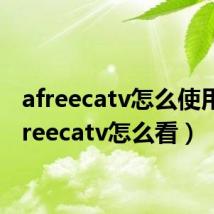afreecatv怎么使用（afreecatv怎么看）