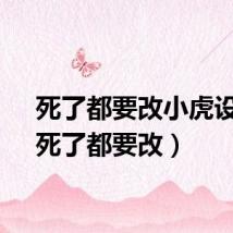 死了都要改小虎设计（死了都要改）