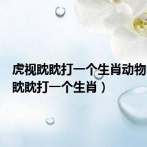 虎视眈眈打一个生肖动物(虎视眈眈打一个生肖)