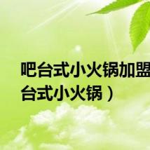 吧台式小火锅加盟（吧台式小火锅）