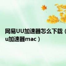 网易UU加速器怎么下载(网易uu加速器mac)
