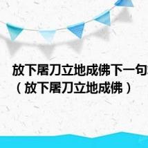放下屠刀立地成佛下一句怎么接(放下屠刀立地成佛)