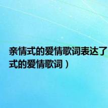 亲情式的爱情歌词表达了(亲情式的爱情歌词)