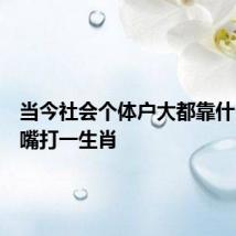 当今社会个体户大都靠什么吃饭嘴打一生肖