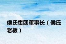 侯氏集团董事长(侯氏老板)